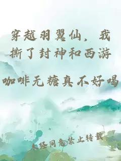 穿越羽翼仙，我撕了封神和西游